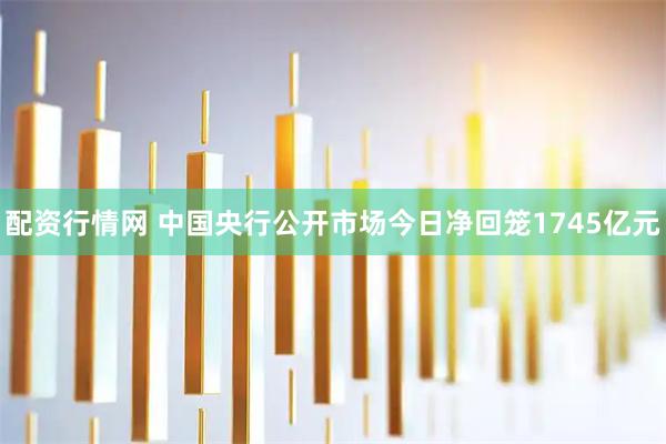 配资行情网 中国央行公开市场今日净回笼1745亿元