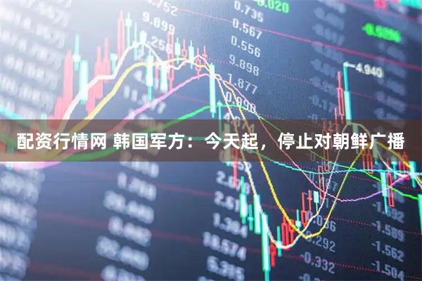 配资行情网 韩国军方:今天起,停止对朝鲜广播