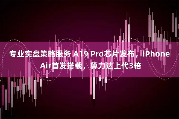 专业实盘策略服务 A19 Pro芯片发布，iPhone Air首发搭载，算力达上代3倍