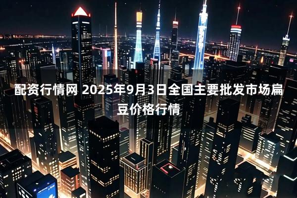 配资行情网 2025年9月3日全国主要批发市场扁豆价格行情