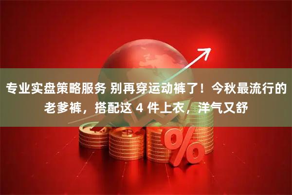 专业实盘策略服务 别再穿运动裤了！今秋最流行的老爹裤，搭配这 4 件上衣，洋气又舒