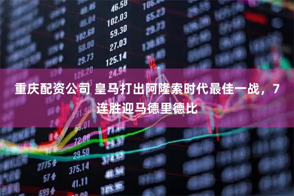 重庆配资公司 皇马打出阿隆索时代最佳一战，7连胜迎马德里德比