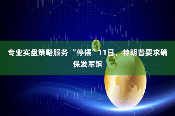专业实盘策略服务 “停摆”11日，特朗普要求确保发军饷